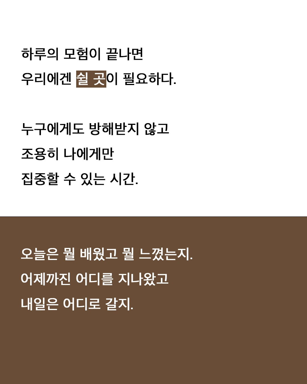 하루의 모험이 끝나면 우리에겐 쉴 곳이 필요하다. 누구에게도 방해받지 않고 조용히 나에게만 집중할 수 있는 시간. 오늘은 뭘 배웠고 뭘 느꼈는지, 어제까진 어디를 지나왔고 내일은 어디로 갈지.